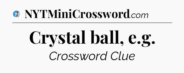Crystal ball, e.g Crossword Clue