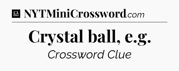 Crystal ball, e.g - LA Times Crossword