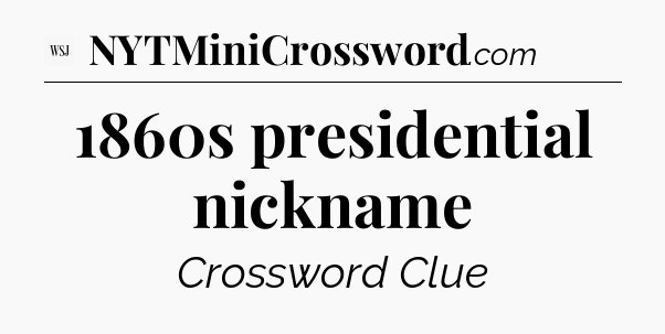 1860s presidential nickname - WSJ Crossword
