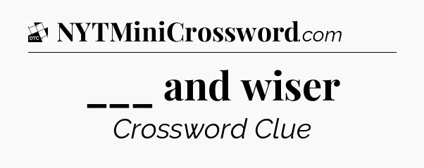 ___ and wiser - Daily Themed Classic Crossword