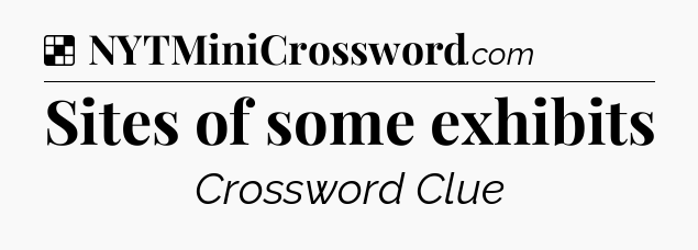 Solution: Sites of some exhibits - NYT Crossword