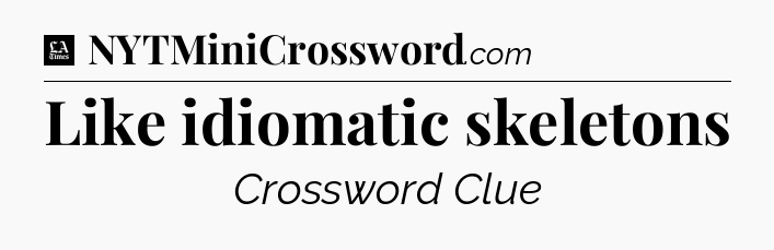 Like idiomatic skeletons - LA Times Crossword