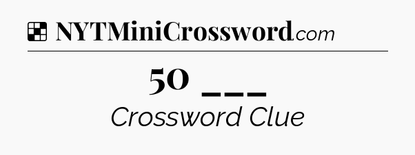 Solution: 50 ___ - NYT Crossword