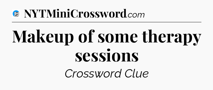 Makeup of some therapy sessions Crossword Clue
