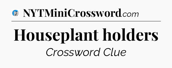 Houseplant holders Crossword Clue