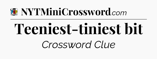 Teeniest-tiniest bit Crossword Clue