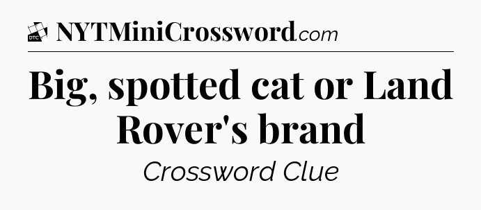 Big, spotted cat or Land Rover's brand - Daily Themed Classic Crossword