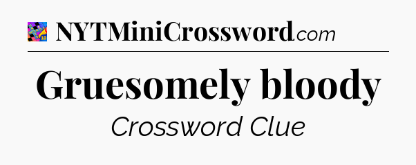 Gruesomely bloody Crossword Clue