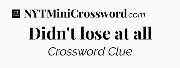Didn't lose at all - LA Times Crossword