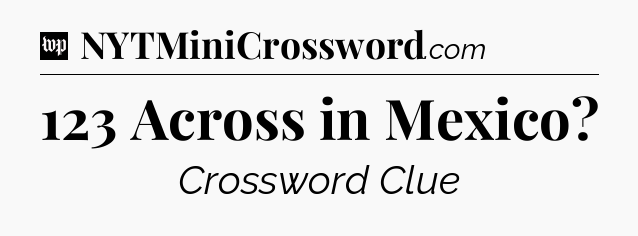 123 Across in Mexico Crossword Clue