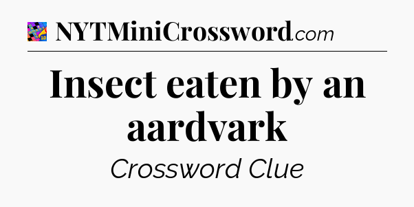Insect eaten by an aardvark Crossword Clue
