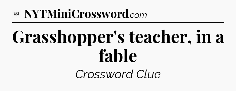 Grasshopper's teacher, in a fable - WSJ Crossword
