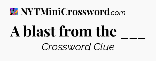 A blast from the ___ Crossword Clue