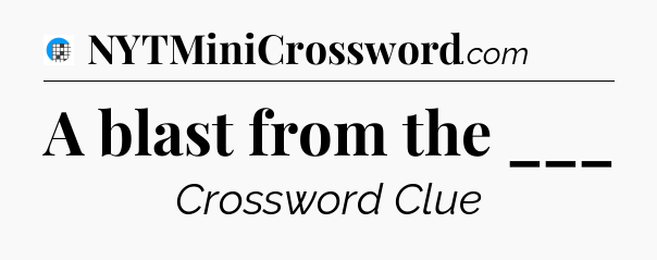 A blast from the ___ Crossword Clue