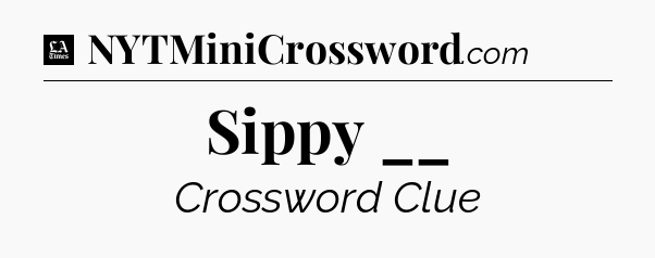 Sippy __ - LA Times Crossword