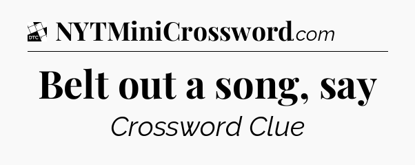 Belt out a song, say - Daily Themed Classic Crossword