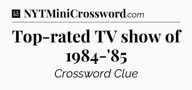 Top-rated TV show of 1984-'85 - LA Times Crossword