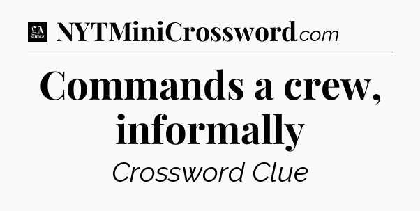 Commands a crew, informally - LA Times Crossword