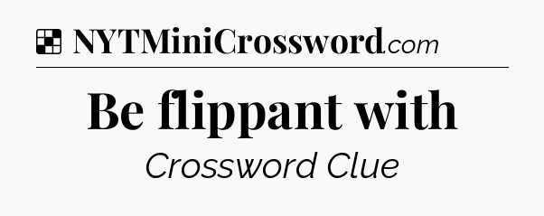 Solution: Be flippant with - NYT Crossword