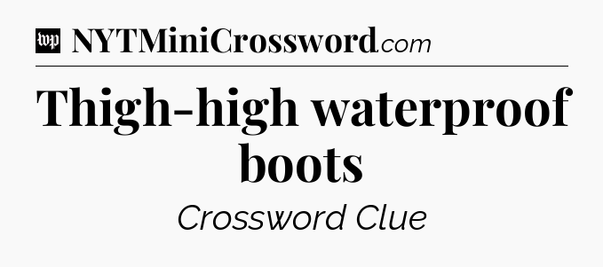 Thigh-high waterproof boots Crossword Clue
