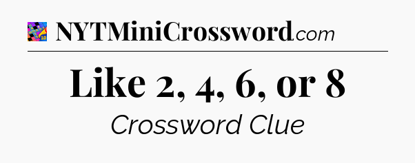 Like 2, 4, 6, or 8 Crossword Clue