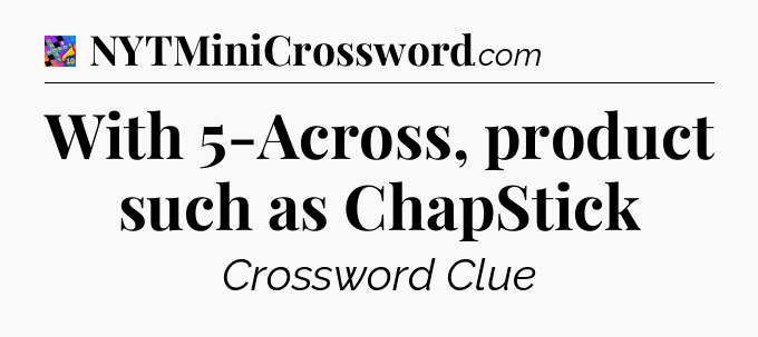 With 5-Across, product such as ChapStick Crossword Clue