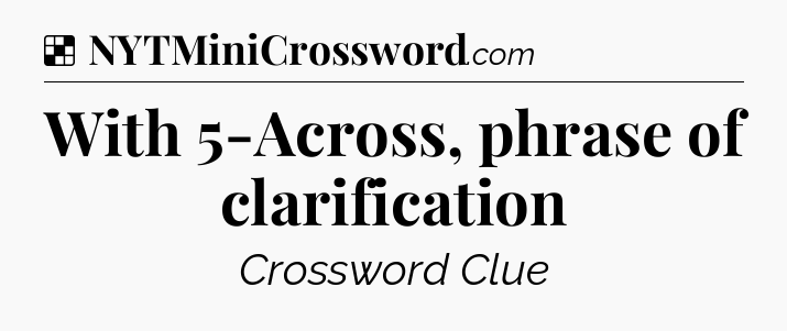 Solution: With 5-Across, phrase of clarification - NYT Crossword