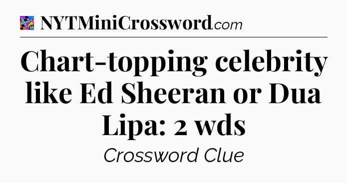 Chart-topping celebrity like Ed Sheeran or Dua Lipa: 2 wds Crossword Clue