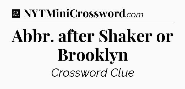 Abbr. after Shaker or Brooklyn - LA Times Crossword
