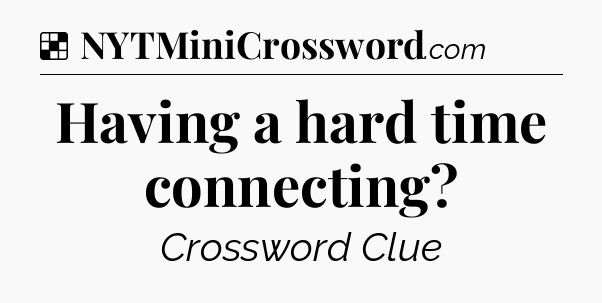 Solution: Having a hard time connecting - NYT Crossword