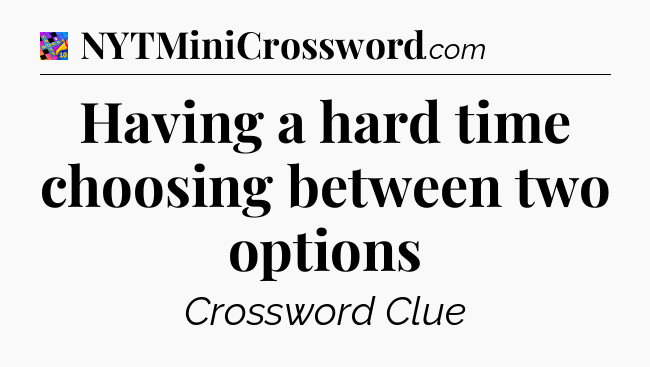 Having a hard time choosing between two options Crossword Clue