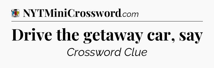 Drive the getaway car, say Crossword Clue