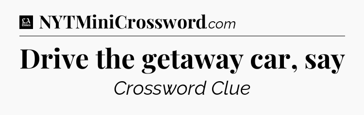 Drive the getaway car, say - LA Times Crossword