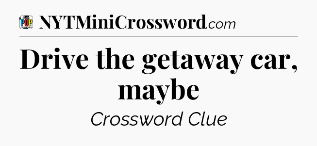 Drive the getaway car, maybe Crossword Clue