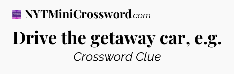 Drive the getaway car, e.g - Thomas Joseph Crossword