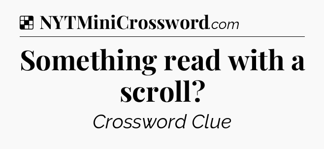 Solution: Something read with a scroll - NYT Crossword