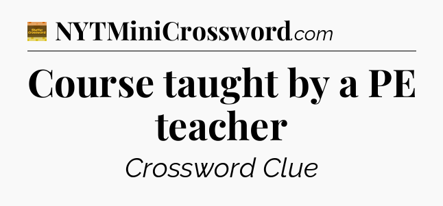 Course taught by a PE teacher - Eugene Sheffer Crossword