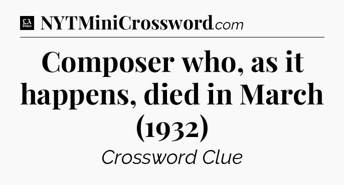 Composer who, as it happens, died in March (1932) - LA Times Crossword