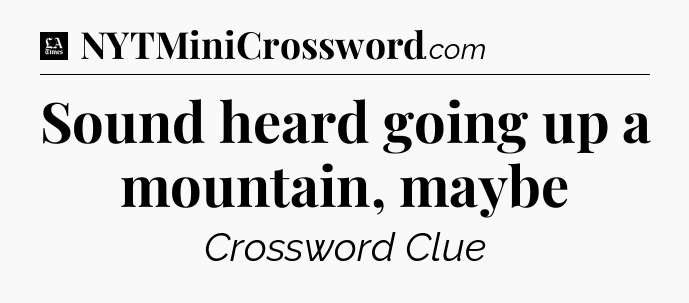 Sound heard going up a mountain, maybe - LA Times Crossword