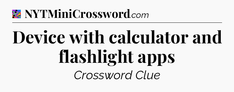 Device with calculator and flashlight apps Crossword Clue