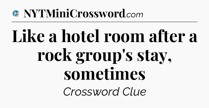 Like a hotel room after a rock group's stay, sometimes Crossword Clue