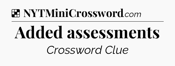 Solution: Added assessments - NYT Crossword