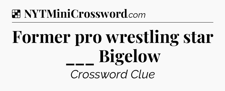 Solution: Former pro wrestling star ___ Bigelow - NYT Crossword