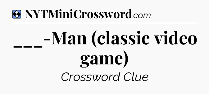 Solution: ___-Man (classic video game) - NYT Mini Crossword