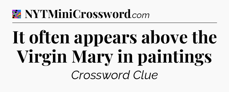 It often appears above the Virgin Mary in paintings Crossword Clue