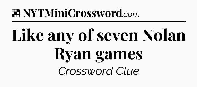 Solution: Like any of seven Nolan Ryan games - NYT Crossword