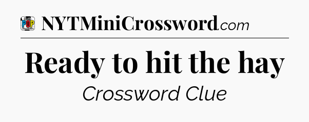 Ready to hit the hay Crossword Clue