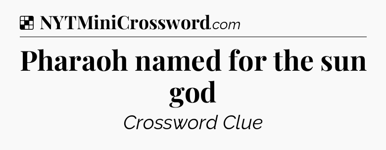 Solution: Pharaoh named for the sun god - NYT Crossword