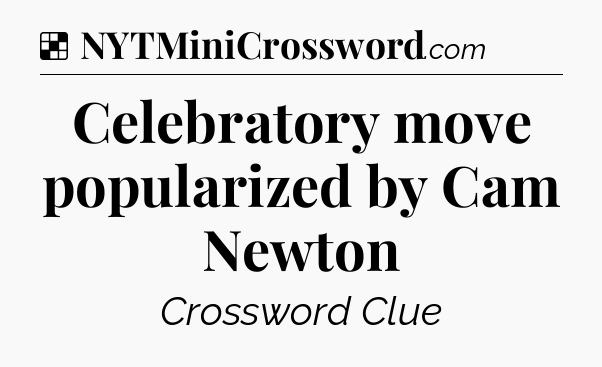 Solution: Celebratory move popularized by Cam Newton - NYT Crossword