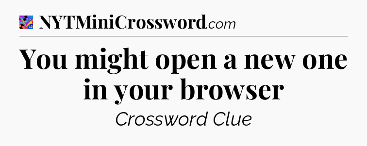 You might open a new one in your browser Crossword Clue